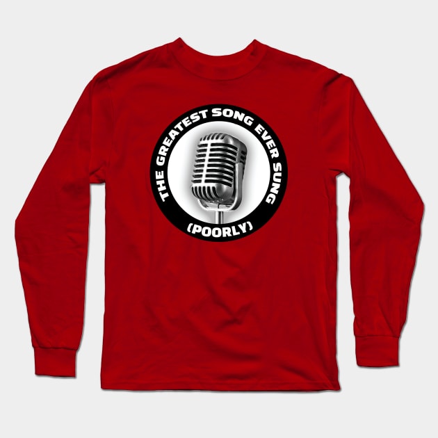 The Greatest Song Ever Sung (Poorly) Long Sleeve T-Shirt by The Greatest Song Ever Sung Poorly